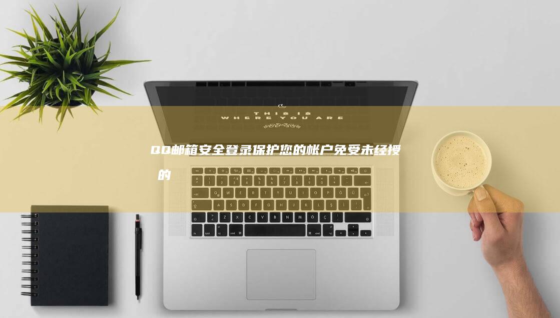 QQ 邮箱安全登录：保护您的帐户免受未经授权的访问