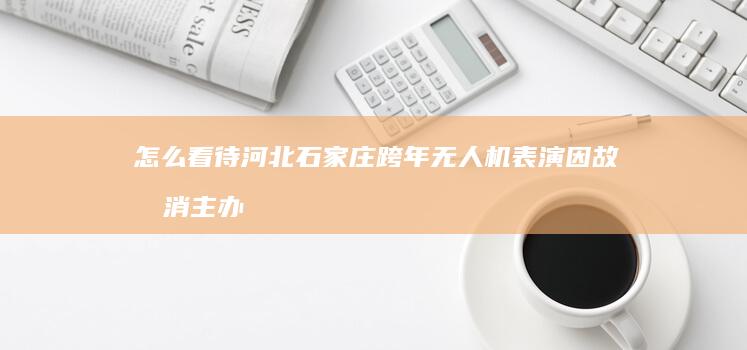 怎么看待河北石家庄跨年无人机表演因故取消 主办方下跪向观众道歉？