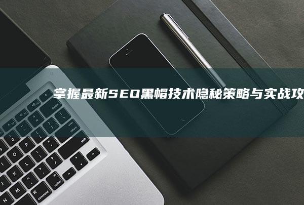 掌握最新SEO黑帽技术：隐秘策略与实战攻略